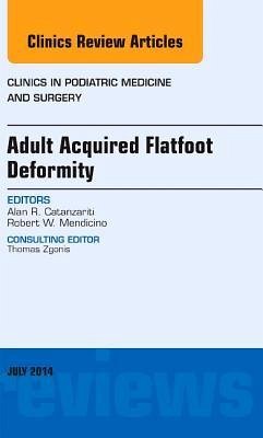 Adult Acquired Flatfoot Deformity, an Issue of Clinics in Podiatric Medicine and Surgery - Catanzariti, Alan R.