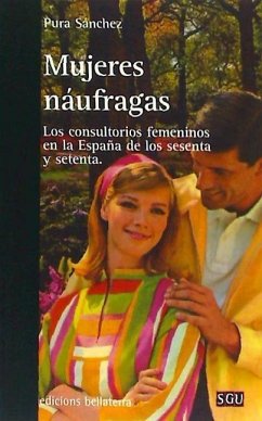Mujeres náufragas : los consultorios femeninos en la España de los sesenta y setenta - Sánchez Sánchez, Purificación