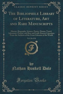 The Bibliophile Library of Literature, Art and Rare Manuscripts, Vol. 20 of 30: History, Biography, Science, Poetry, Drama, Travel, Adventure, ... Archives of the Great Libraries of the World