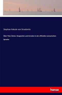 Über Titel, Ämter, Rangstufen und Anreden in der offiziellen osmanischen Sprache - Kekule von Stradonitz, Stephan