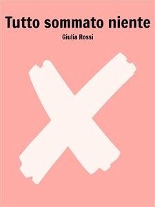 Tutto sommato niente (eBook, ePUB) - Rossi, Giulia