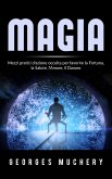 Magia - Mezzi pratici d'azione occulta per favorire la Fortuna, la Salute, l'Amore, il Danaro (eBook, ePUB)