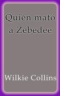 Quién mató a Zebedee (eBook, ePUB) - Collins, Wilkie; Collins, Wilkie; Collins, Wilkie