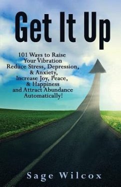 Get It Up: 101 Ways to Raise Your Vibration, Reduce Stress, Depression, & Anxiety, Increase Joy, Peace, & Happiness and Attract A - Wilcox, Sage