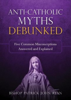 Anti-Catholic Myths Debunked - Ryan, Patrick John