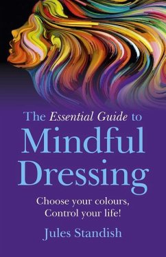 The Essential Guide to Mindful Dressing: Choose Your Colours - Control Your Life! - Standish, Jules