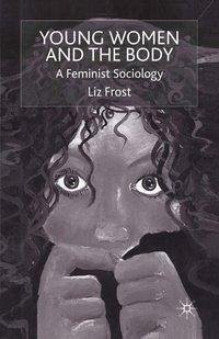 Young Women and the Body: A Feminist Sociology - Frost, L.