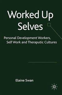 Worked Up Selves: Personal Development Workers, Self-Work and Therapeutic Cultures - Swan, E.