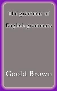 The grammar of English grammars (eBook, ePUB) - Brown, Goold