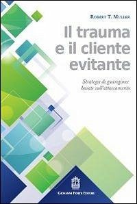Il trauma e il cliente evitante. Strategie di guarigione basate sull'attaccamento - Muller, Robert T.