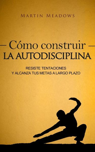 Cómo construir la autodisciplina: Resiste tentaciones y alcanza tus metas a largo plazo (eBook, ePUB) Cómo construir la autodisciplina: Resiste tentaciones y alcanza tus metas a largo plazo (eBook, ePUB)