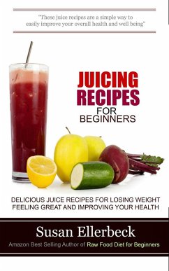 Juicing Recipes for Beginners - Delicious Juice Recipes for Losing Weight Feeling Great and Improving Your Health (eBook, ePUB) - Ellerbeck, Susan