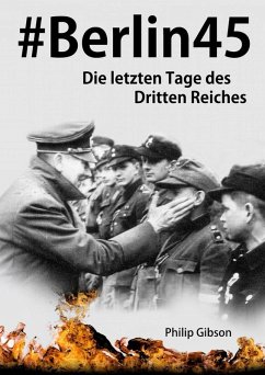 #Berlin45: Die letzten Tage des Dritten Reiches (eBook, ePUB) - Gibson, Philip