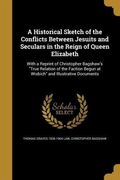 A Historical Sketch of the Conflicts Between Jesuits and Seculars in the Reign of Queen Elizabeth - Law, Thomas Graves; Bagshaw, Christopher