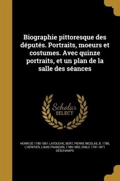 Biographie pittoresque des députés. Portraits, moeurs et costumes. Avec quinze portraits, et un plan de la salle des séances - Latouche, Henri De