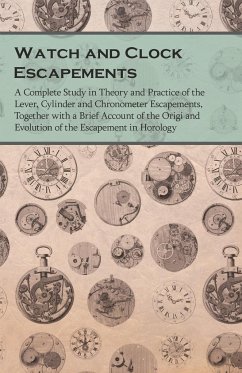 Watch and Clock Escapements;A Complete Study in Theory and Practice of the Lever, Cylinder and Chronometer Escapements, Together with a Brief Account of the Origi and Evolution of the Escapement in Horology
