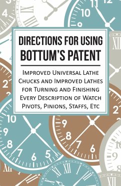 Directions for Using Bottum's Patent Improved Universal Lathe Chucks and Improved Lathes for Turning and Finishing Every Description of Watch Pivots, Pinions, Staffs, Etc - Anon