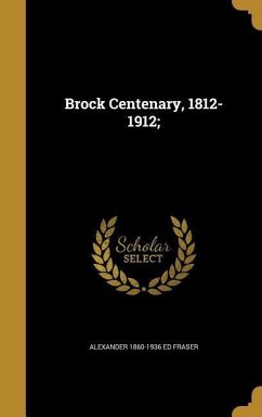 Brock Centenary, 1812-1912; - Fraser, Alexander Ed