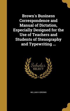 Brown's Business Correspondence and Manual of Dictation, Especially Designed for the Use of Teachers and Students of Stenography and Typewriting ...