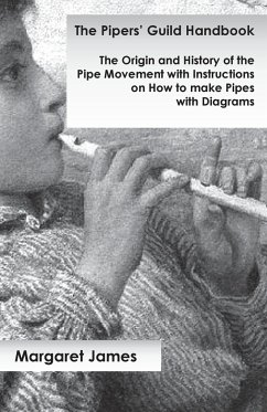 The Pipers' Guild Handbook - The Origin and History of the Pipe Movement with Instructions on How to make Pipes with Diagrams - James, Margaret