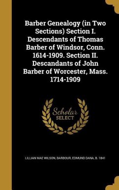 Barber Genealogy (in Two Sections) Section I. Descendants of Thomas Barber of Windsor, Conn. 1614-1909. Section II. Descandants of John Barber of Worcester, Mass. 1714-1909