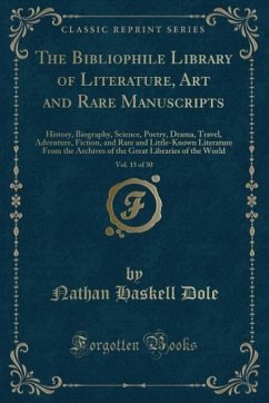 The Bibliophile Library of Literature, Art and Rare Manuscripts, Vol. 15 of 30: History, Biography, Science, Poetry, Drama, Travel, Adventure, ... Archives of the Great Libraries of the World