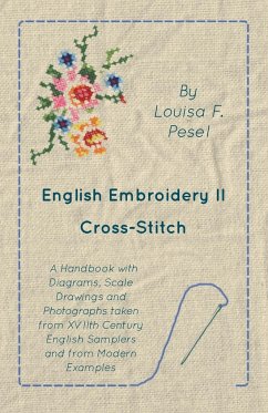 English Embroidery - II - Cross-Stitch - A Handbook with Diagrams, Scale Drawings and Photographs taken from XVIIth Century English Samplers and from Modern Examples - Pesel, Louisa F.