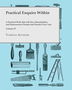 Practical Enquire Within - A Practical Work that will Save Householders and Houseowners Pounds and Pounds Every Year - Volume IV - Various