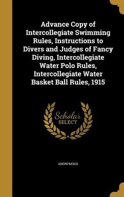 Advance Copy of Intercollegiate Swimming Rules, Instructions to Divers and Judges of Fancy Diving, Intercollegiate Water Polo Rules, Intercollegiate Water Basket Ball Rules, 1915