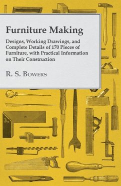 Furniture Making - Designs, Working Drawings, and Complete Details of 170 Pieces of Furniture, with Practical Information on Their Construction - Bowers, R. S.