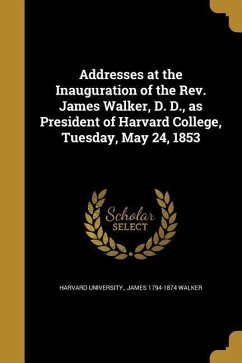 Addresses at the Inauguration of the Rev. James Walker, D. D., as President of Harvard College, Tuesday, May 24, 1853