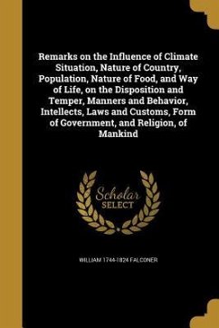 Remarks on the Influence of Climate Situation, Nature of Country, Population, Nature of Food, and Way of Life, on the Disposition and Temper, Manners and Behavior, Intellects, Laws and Customs, Form of Government, and Religion, of Mankind