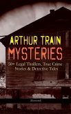 ARTHUR TRAIN MYSTERIES: 50+ Legal Thrillers, True Crime Stories & Detective Tales (Illustrated) (eBook, ePUB)