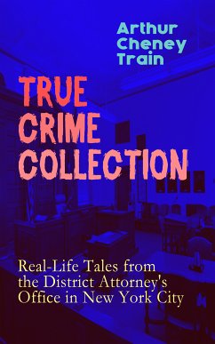 TRUE CRIME COLLECTION: Real-Life Tales from the District Attorney's Office in New York City (eBook, ePUB) - Train, Arthur Cheney