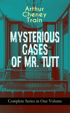 MYSTERIOUS CASES OF MR. TUTT - Complete Series in One Volume (eBook, ePUB) - Train, Arthur Cheney