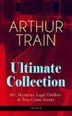 ARTHUR TRAIN Ultimate Collection: 60+ Mysteries, Legal Thrillers & True Crime Stories (Illustrated) (eBook, ePUB)