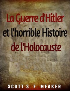 La Guerre d'Hitler et l'horrible Histoire de l'Holocauste (eBook, ePUB) - Meaker, Scott S. F.