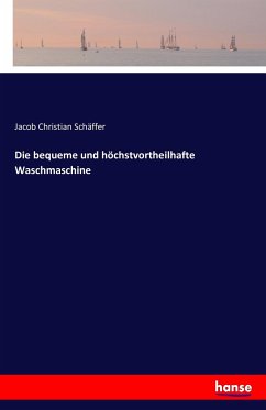 Die bequeme und höchstvortheilhafte Waschmaschine - Schäffer, Jacob Christian