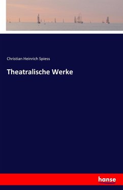 Theatralische Werke - Spiess, Christian Heinrich