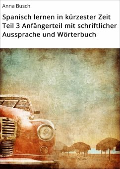 Cover Spanisch lernen in kürzester Zeit Teil 3 Anfängerteil mit schriftlicher Aussprache und Wörterbuch (eBook, ePUB)