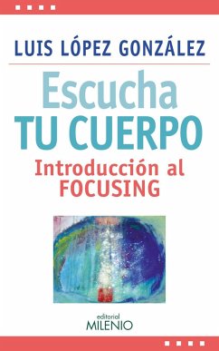 Escucha tu cuerpo : introducción al focusing - López González, Luis