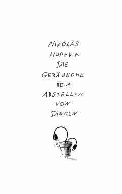 Die Geräusche beim Abstellen von Dingen - Huperz, Nikolas