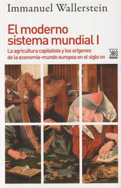 El moderno sistema mundial I : la agricultura capitalista y los orígenes de la economía-mundo europea en el siglo XVI - Wallerstein, Immanuel Maurice