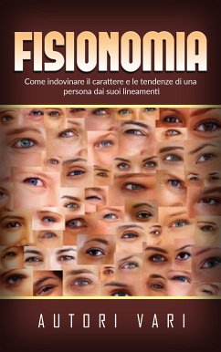 Fisionomia - Come indovinare il carattere e le tendenze di una persona dai suoi lineamenti (eBook, ePUB) - Vari, Autori