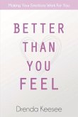 Better Than You Feel: Making Your Emotions Work for You