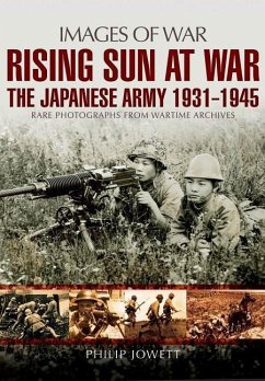 Rising Sun at War: The Japanese Army 1931-1945, Rare Photographs from Wartime Archives - Jowett, Philip S.