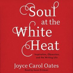Soul at the White Heat: Inspiration, Obsession, and the Writing Life - Oates, Joyce Carol