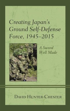 Creating Japan's Ground Self-Defense Force, 1945-2015 - Hunter-Chester, David