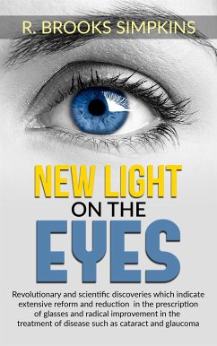 New Light on the Eyes - Revolutionary and scientific discoveries wich indicate extensive reform and reduction in the prescription of glasses and radical improvement in the treatment of disease such as cataract and glaucoma (eBook, ePUB) - Brooks Simpkins, R.