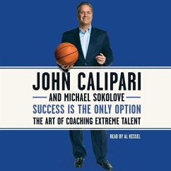 Success Is the Only Option: The Art of Coaching Extreme Talent - Calipari, John; Sokolove, Michael